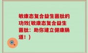 敏康态复合益生菌肽的功效(敏康态复合益生菌肽：助你建立健康肠道！)