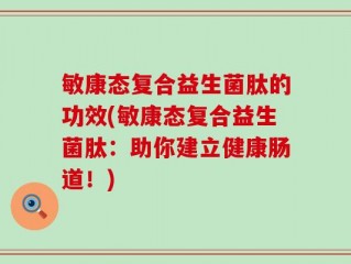 敏康态复合益生菌肽的功效(敏康态复合益生菌肽：助你建立健康肠道！)