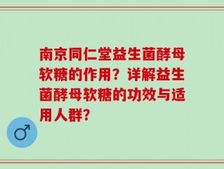 南京同仁堂益生菌酵母软糖的作用？详解益生菌酵母软糖的功效与适用人群？