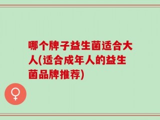 哪个牌子益生菌适合大人(适合成年人的益生菌品牌推荐)