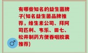 有哪些知名的益生菌牌子(知名益生菌品牌推荐，维生素公司、拜阿司匹利、韦乐、田七、松井制药方便吞咽胶囊推荐)