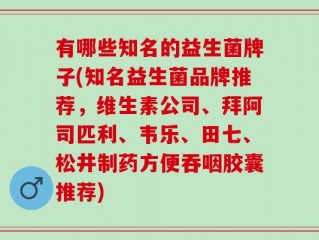 有哪些知名的益生菌牌子(知名益生菌品牌推荐，维生素公司、拜阿司匹利、韦乐、田七、松井制药方便吞咽胶囊推荐)