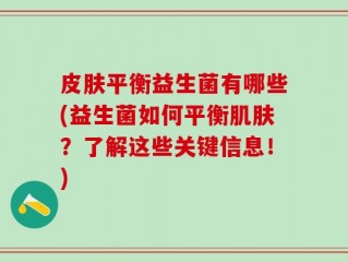皮肤平衡益生菌有哪些(益生菌如何平衡肌肤？了解这些关键信息！)