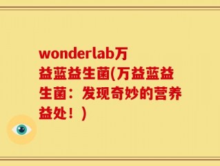 wonderlab万益蓝益生菌(万益蓝益生菌：发现奇妙的营养益处！)