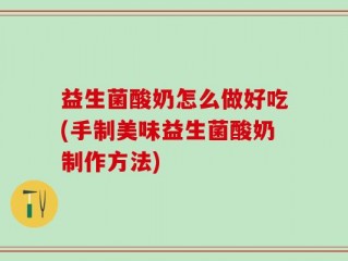 益生菌酸奶怎么做好吃(手制美味益生菌酸奶制作方法)