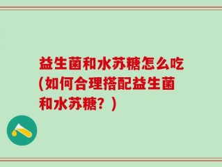 益生菌和水苏糖怎么吃(如何合理搭配益生菌和水苏糖？)