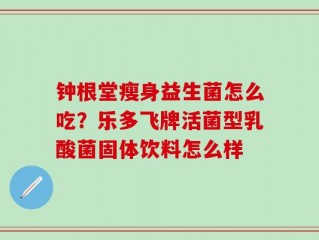 钟根堂瘦身益生菌怎么吃？乐多飞牌活菌型乳酸菌固体饮料怎么样