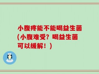 小腹疼能不能喝益生菌(小腹难受？喝益生菌可以缓解！)