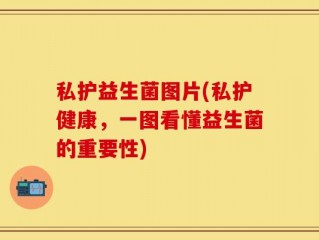 私护益生菌图片(私护健康，一图看懂益生菌的重要性)