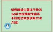恬橙脾益生菌冻干粉怎么样(恬橙脾益生菌冻干粉的功效及使用方法介绍)
