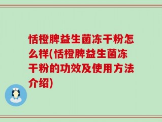 恬橙脾益生菌冻干粉怎么样(恬橙脾益生菌冻干粉的功效及使用方法介绍)
