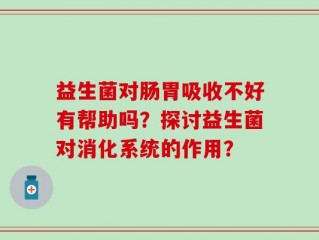 益生菌对肠胃吸收不好有帮助吗？探讨益生菌对消化系统的作用？