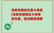 汤臣倍健益生菌小绿条(汤臣倍健推出小绿条益生菌，促进肠道健康)