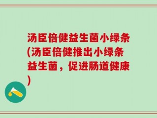 汤臣倍健益生菌小绿条(汤臣倍健推出小绿条益生菌，促进肠道健康)