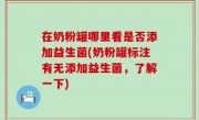 在奶粉罐哪里看是否添加益生菌(奶粉罐标注有无添加益生菌，了解一下)