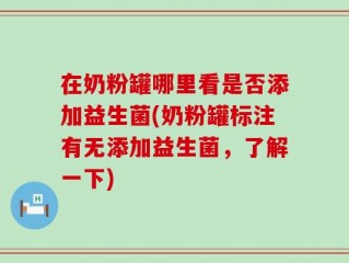 在奶粉罐哪里看是否添加益生菌(奶粉罐标注有无添加益生菌，了解一下)