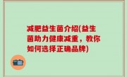 减肥益生菌介绍(益生菌助力健康减重，教你如何选择正确品牌)