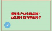 哪里生产益生菌品牌？益生菌牛奶有哪些牌子
