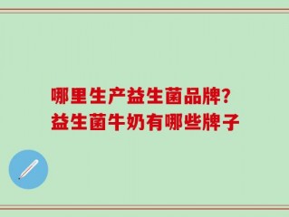 哪里生产益生菌品牌？益生菌牛奶有哪些牌子