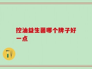 控油益生菌哪个牌子好一点