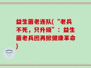 益生菌老连队(“老兵不死，只升级”：益生菌老兵团再掀健康革命)