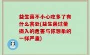 益生菌不小心吃多了有什么害处(益生菌过量摄入的危害与你想象的一样严重)