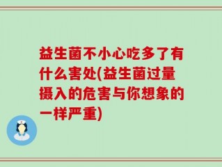益生菌不小心吃多了有什么害处(益生菌过量摄入的危害与你想象的一样严重)