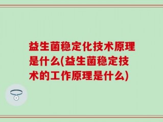 益生菌稳定化技术原理是什么(益生菌稳定技术的工作原理是什么)