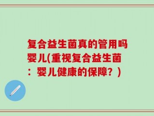 复合益生菌真的管用吗婴儿(重视复合益生菌：婴儿健康的保障？)