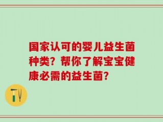 国家认可的婴儿益生菌种类？帮你了解宝宝健康必需的益生菌？