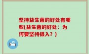 坚持益生菌的好处有哪些(益生菌的好处：为何要坚持摄入？)
