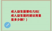 成人益生菌要吃几粒(成人益生菌的建议用量是多少颗？)
