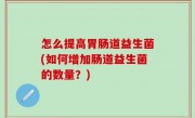 怎么提高胃肠道益生菌(如何增加肠道益生菌的数量？)