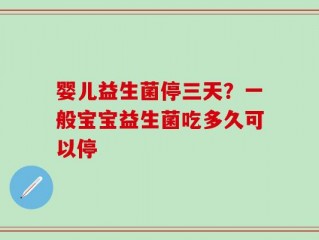 婴儿益生菌停三天？一般宝宝益生菌吃多久可以停