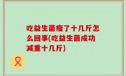 吃益生菌瘦了十几斤怎么回事(吃益生菌成功减重十几斤)