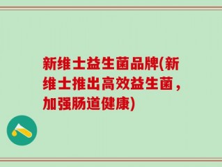新维士益生菌品牌(新维士推出高效益生菌，加强肠道健康)