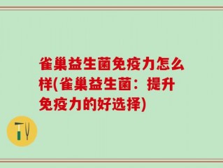 雀巢益生菌免疫力怎么样(雀巢益生菌：提升免疫力的好选择)