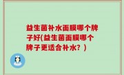 益生菌补水面膜哪个牌子好(益生菌面膜哪个牌子更适合补水？)