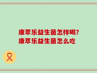 康萃乐益生菌怎样喝？康萃乐益生菌怎么吃
