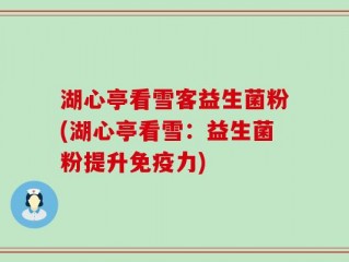 湖心亭看雪客益生菌粉(湖心亭看雪：益生菌粉提升免疫力)