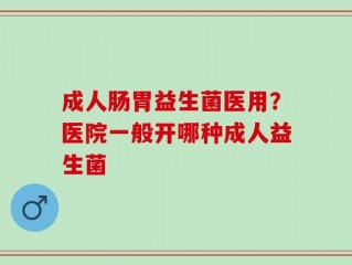 成人肠胃益生菌医用？医院一般开哪种成人益生菌