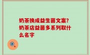 奶茶换成益生菌文案？奶茶店益菌多系列取什么名字