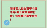 测评婴儿益生菌哪个牌子好(婴儿益生菌排行榜：这些牌子最受欢迎)