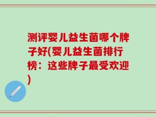 测评婴儿益生菌哪个牌子好(婴儿益生菌排行榜：这些牌子最受欢迎)