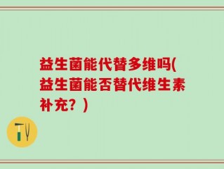 益生菌能代替多维吗(益生菌能否替代维生素补充？)