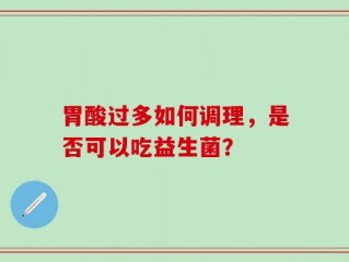 胃酸过多如何调理，是否可以吃益生菌？