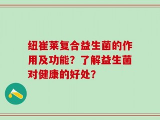 纽崔莱复合益生菌的作用及功能？了解益生菌对健康的好处？