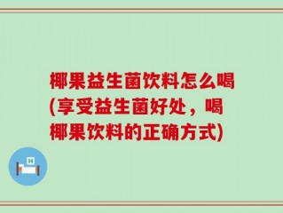 椰果益生菌饮料怎么喝(享受益生菌好处，喝椰果饮料的正确方式)