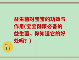 益生菌对宝宝的功效与作用(宝宝健康必备的益生菌，你知道它的好处吗？)