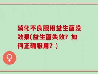 消化不良服用益生菌没效果(益生菌失效？如何正确服用？)